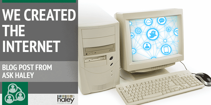 We Created the Internet | Haley Marketing Group Blog Post