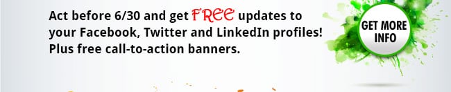 Act before 6/30 and get FREE updates to your Facebook, Twitter and LinkedIn profiles! Plus free call-to-action banners.