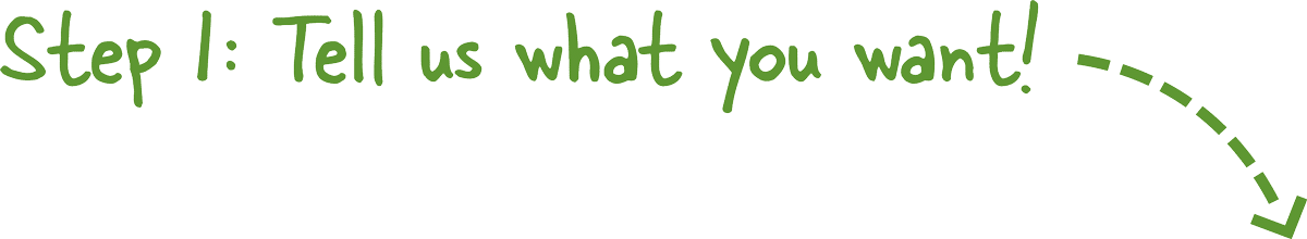 Step 1: Tell us what you want